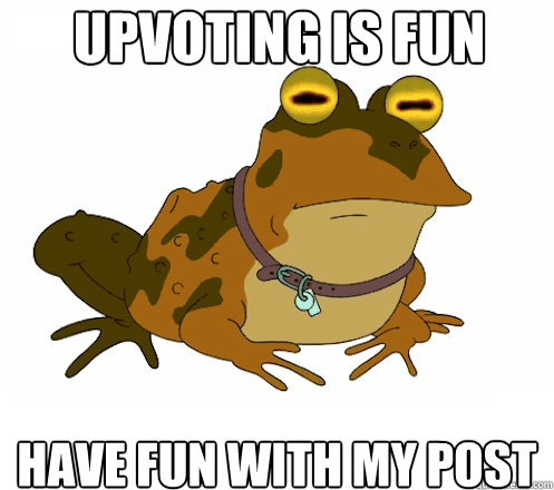 Upvoting is fun Have fun with my post  Hypnotoad