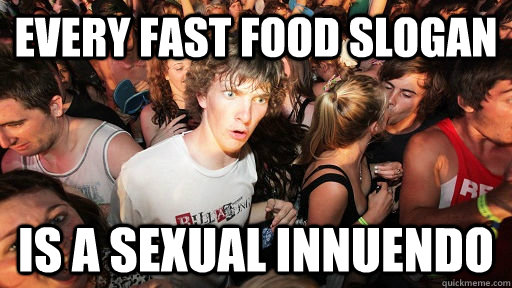 Every fast food slogan is a sexual innuendo - Every fast food slogan is a sexual innuendo  Sudden Clarity Clarence