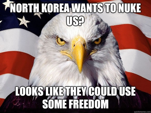 North Korea wants to nuke us? Looks like they could use some freedom  Evil American Eagle