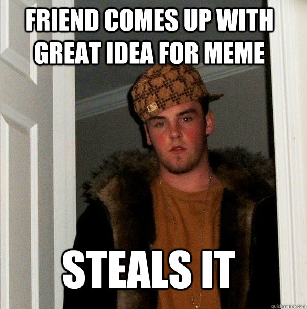 Friend comes up with great idea for meme steals it  Scumbag Steve