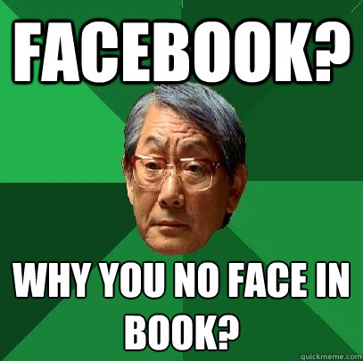 facebook? Why you no face in 
book?  High Expectations Asian Father