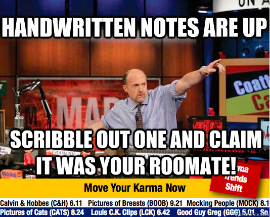 Handwritten notes are up scribble out one and claim it was your roomate!  Mad Karma with Jim Cramer