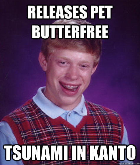 Releases pet butterfree tsunami in kanto  Bad Luck Brian