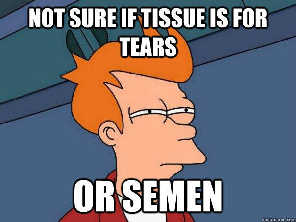 Not sure if tissue is for tears or semen  Futurama Fry