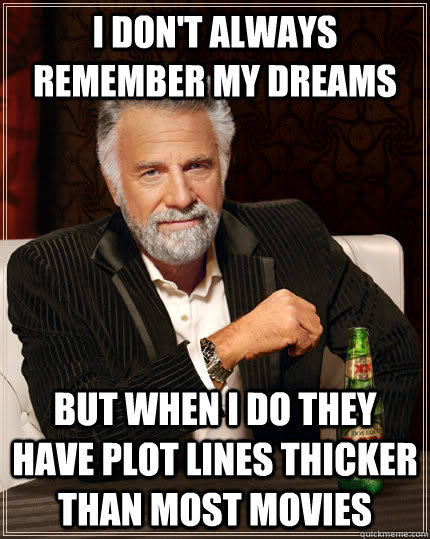 I don't always remember my dreams but when i do they have plot lines thicker than most movies - I don't always remember my dreams but when i do they have plot lines thicker than most movies  The Most Interesting Man In The World