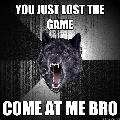 you just lost the game come at me bro - you just lost the game come at me bro  Insanity Wolf