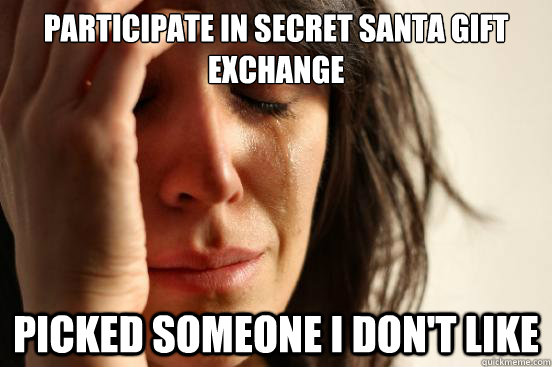 participate in secret santa gift exchange Picked someone i don't like  First World Problems