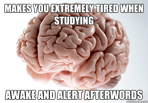 MAKES YOU EXTREMELY TIRED WHEN STUDYING AWAKE AND ALERT AFTERWORDS  Scumbag Brain