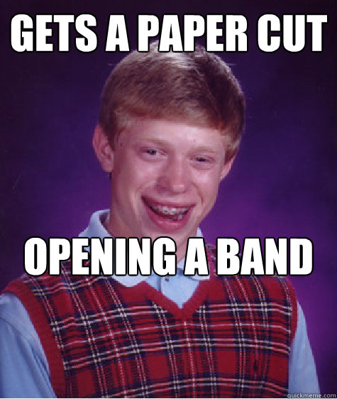 Gets a paper cut Opening a band aid for a paper cut
 - Gets a paper cut Opening a band aid for a paper cut
  Bad Luck Brian