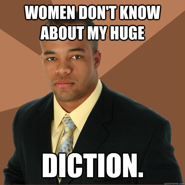 Women don't know about my huge Diction.  Successful Black Man