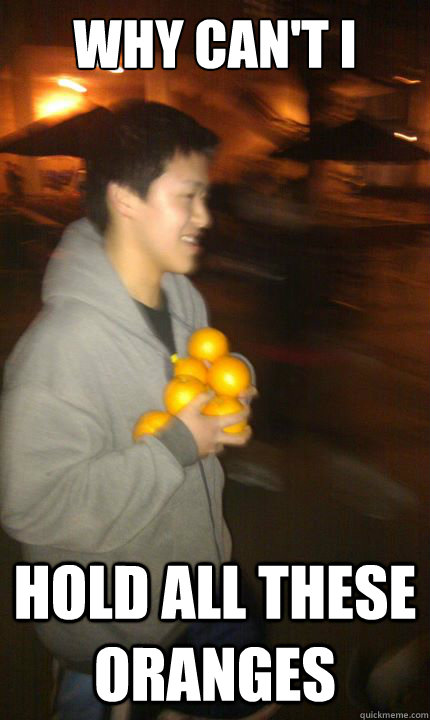 why can't i HOld all these oranges - why can't i HOld all these oranges  orange theif