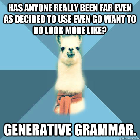 Has anyone really been far even as decided to use even go want to do look more like? GENERATIVE GRAMMAR.  Linguist Llama