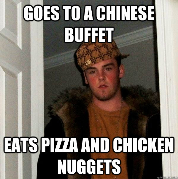 GOES TO A CHINESE BUFFET EATS PIZZA AND CHICKEN NUGGETS - GOES TO A CHINESE BUFFET EATS PIZZA AND CHICKEN NUGGETS  Scumbag Steve