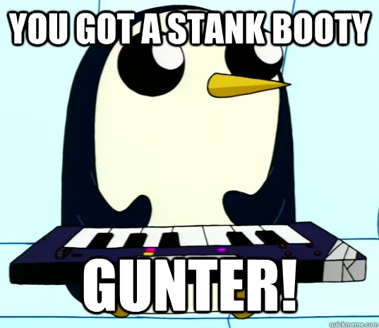 you got a stank booty gunter! - you got a stank booty gunter!  stanky gunter