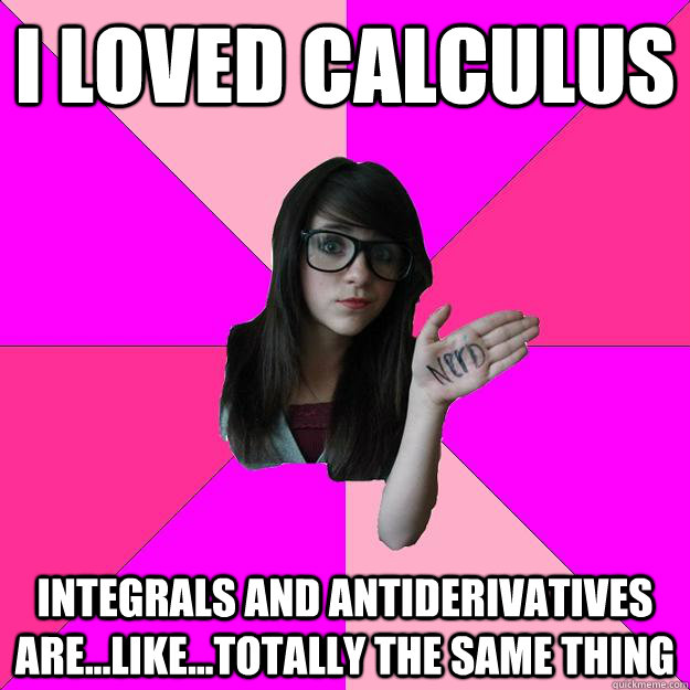 i loved Calculus integrals and antiderivatives are...like...totally the same thing - i loved Calculus integrals and antiderivatives are...like...totally the same thing  Idiot Nerd Girl