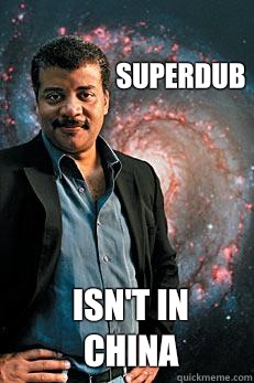 Superdub Isn't in china  Neil deGrasse Tyson