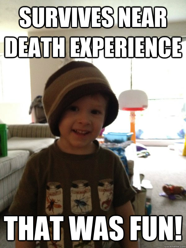 Survives near death experience That was fun! - Survives near death experience That was fun!  Scumbag Toddler