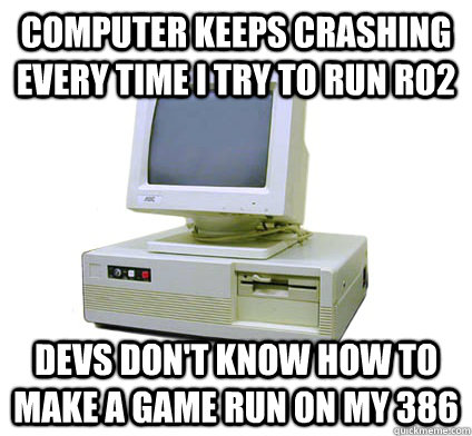 computer keeps crashing every time I try to run RO2 devs don't know how to make a game run on my 386  Your First Computer