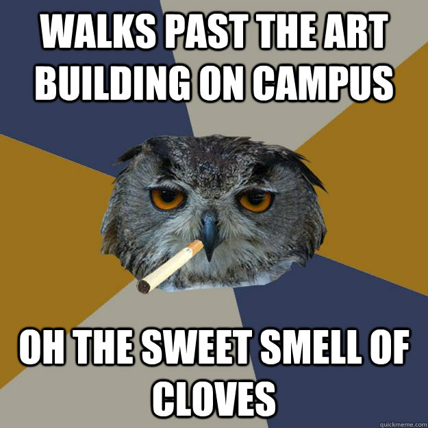 Walks past the art building on campus oh the sweet smell of cloves  Art Student Owl