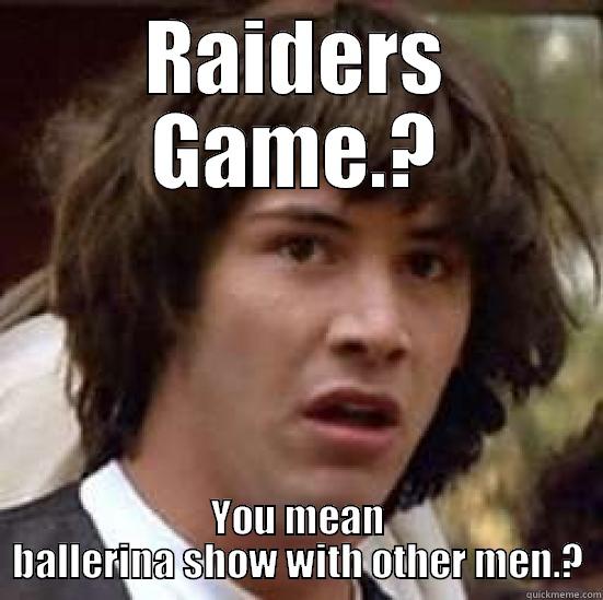 RAIDERS GAME.? YOU MEAN BALLERINA SHOW WITH OTHER MEN.? conspiracy keanu