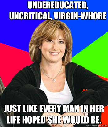 undereducated, uncritical, virgin-whore just like every man in her life hoped she would be.  Sheltering Suburban Mom