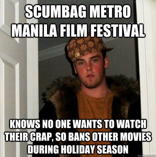 Scumbag Metro Manila Film Festival Knows No one wants to watch their crap, so bans other movies during holiday season  Scumbag Steve