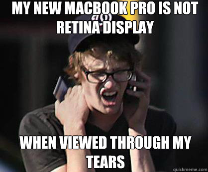 my new macbook pro is not retina display when viewed through my tears - my new macbook pro is not retina display when viewed through my tears  Sad Hipster