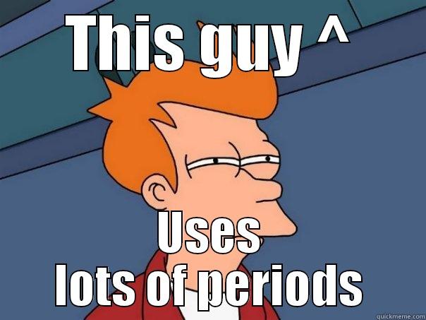 THIS GUY ^ USES LOTS OF PERIODS Futurama Fry