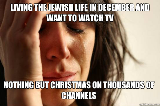 Living the Jewish Life In December and want to watch tv Nothing but Christmas on thousands of channels  First World Problems