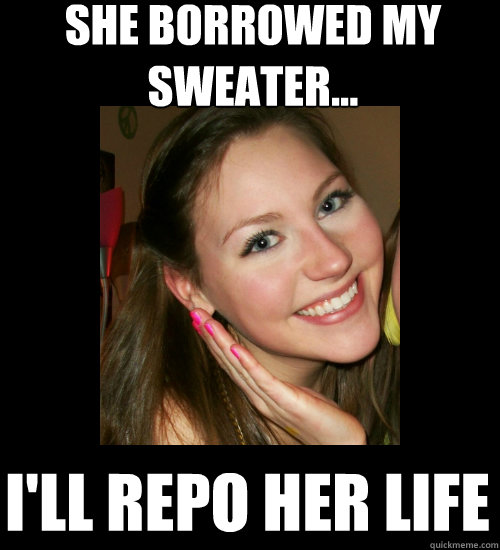 She borrowed my sweater... I'll repo her life  TSM Julia