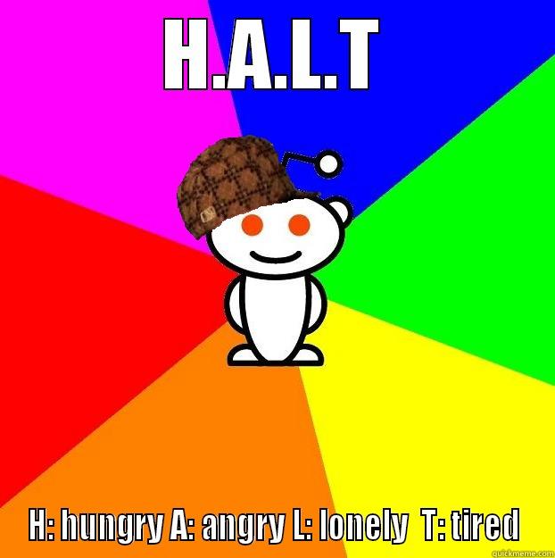 H.A.L.T H: HUNGRY A: ANGRY L: LONELY  T: TIRED Scumbag Redditor