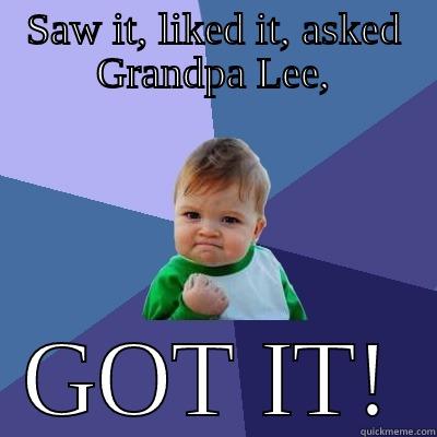 Got It! - SAW IT, LIKED IT, ASKED GRANDPA LEE, GOT IT! Success Kid