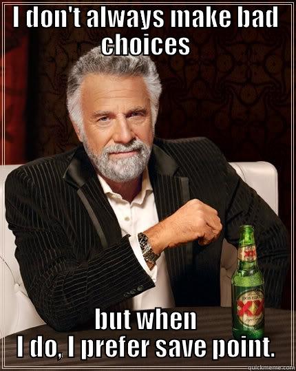 I don't always make bad decisions - I DON'T ALWAYS MAKE BAD CHOICES BUT WHEN I DO, I PREFER SAVE POINT. The Most Interesting Man In The World