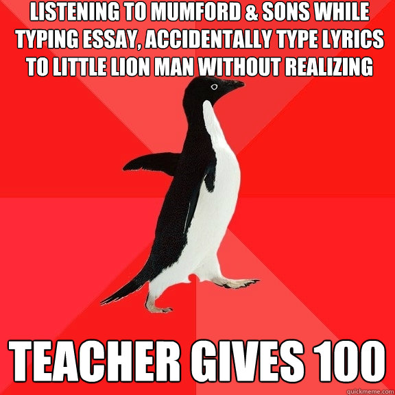 listening to Mumford & sons while typing essay, accidentally type lyrics to Little Lion man without realizing teacher gives 100  Socially Awesome Penguin