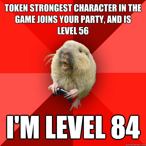 Token strongest character in the game joins your party, and is  level 56 I'm level 84  Gaming Gopher