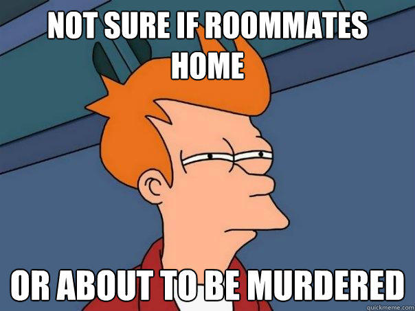 Not sure if roommates home Or about to be murdered - Not sure if roommates home Or about to be murdered  Futurama Fry