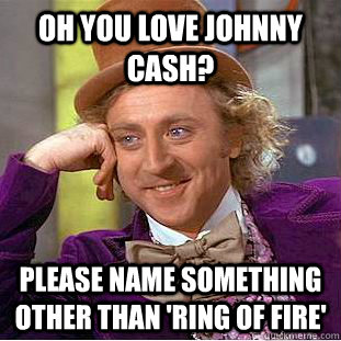 oh you love johnny cash? please name something other than 'ring of fire'  Condescending Wonka