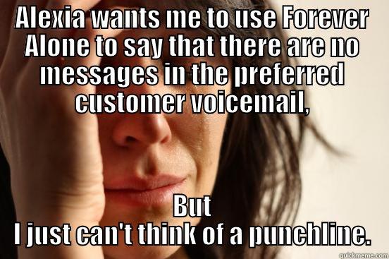 ALEXIA WANTS ME TO USE FOREVER ALONE TO SAY THAT THERE ARE NO MESSAGES IN THE PREFERRED CUSTOMER VOICEMAIL, BUT I JUST CAN'T THINK OF A PUNCHLINE. First World Problems