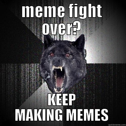 MEME FIGHT OVER? KEEP MAKING MEMES Insanity Wolf