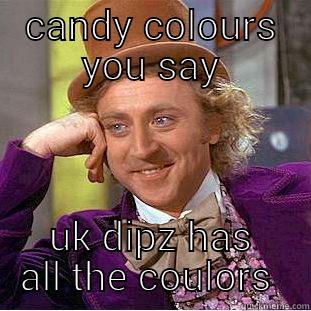 CANDY COLOURS YOU SAY UK DIPZ HAS ALL THE COULORS  Creepy Wonka