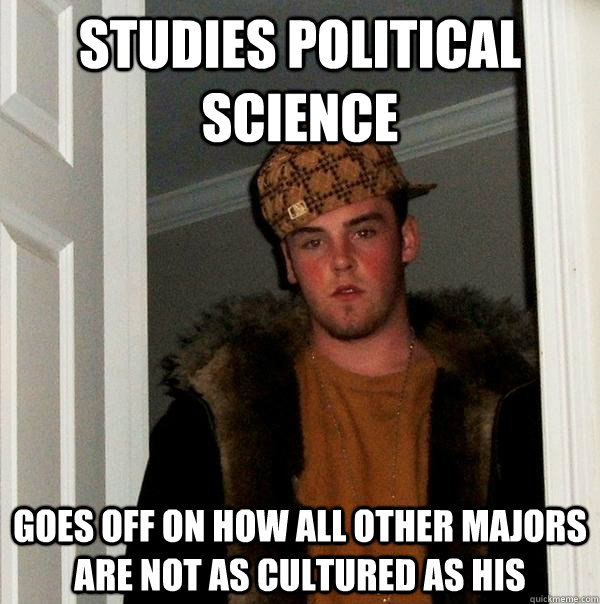 Studies Political Science goes off on how all other majors are not as cultured as his - Studies Political Science goes off on how all other majors are not as cultured as his  Scumbag Steve