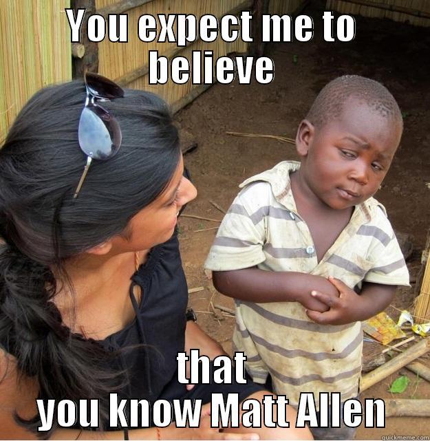 believeable matt - YOU EXPECT ME TO BELIEVE THAT YOU KNOW MATT ALLEN Skeptical Third World Kid