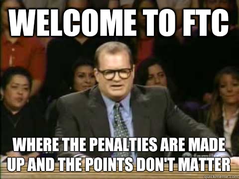 welcome to FTC where the penalties are made up and the points don't matter - welcome to FTC where the penalties are made up and the points don't matter  Scumbag drew