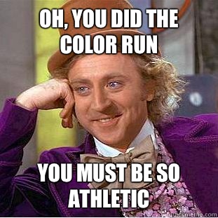 Oh, you did the color run You must be so athletic  Condescending Wonka