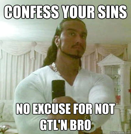 confess your sins no excuse for not GTL'n bro  Guido Jesus