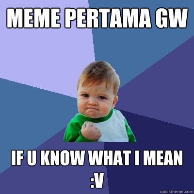 MEME PERTAMA GW  IF U KNOW WHAT I MEAN :V  Success Kid