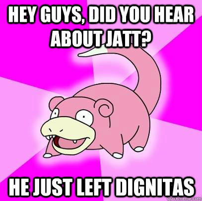 hey guys, did you hear about Jatt? he just left dignitas - hey guys, did you hear about Jatt? he just left dignitas  Slowpoke