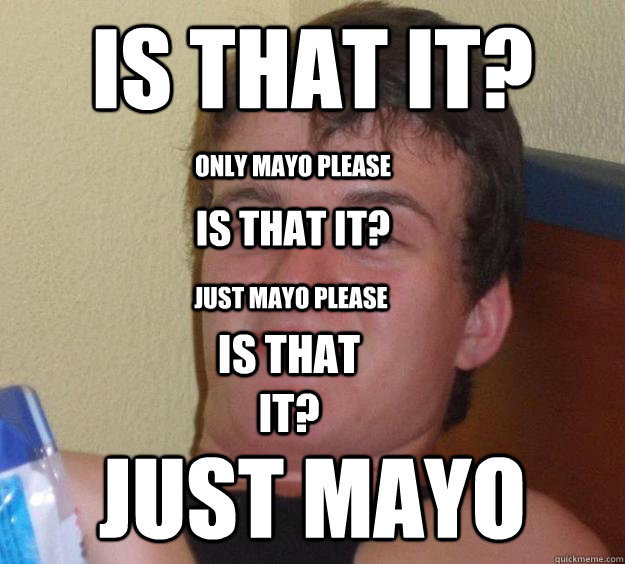 Is that it? just mayo Is that it? just mayo please is that it? only mayo please  10 Guy