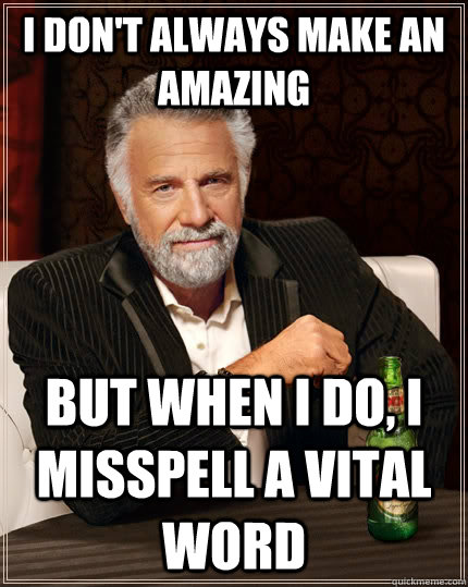 I don't always make an amazing  But when i do, I misspell a vital word - I don't always make an amazing  But when i do, I misspell a vital word  The Most Interesting Man In The World