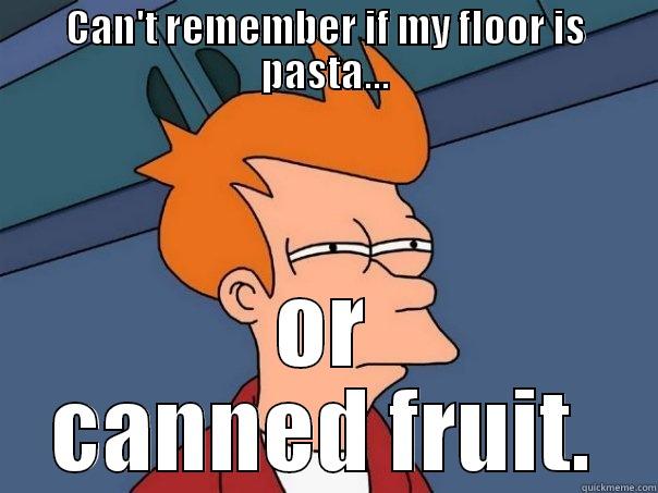 CAN'T REMEMBER IF MY FLOOR IS PASTA... OR CANNED FRUIT. Futurama Fry